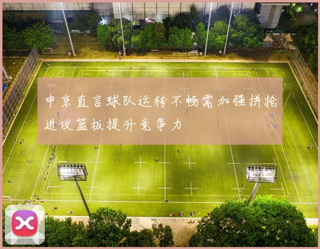 申京直言球队运转不畅需加强拼抢进攻篮板提升竞争力