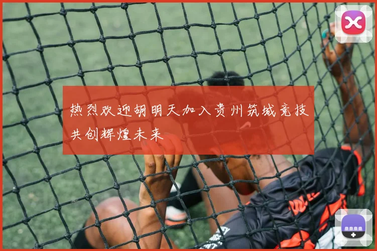 热烈欢迎胡明天加入贵州筑城竞技共创辉煌未来