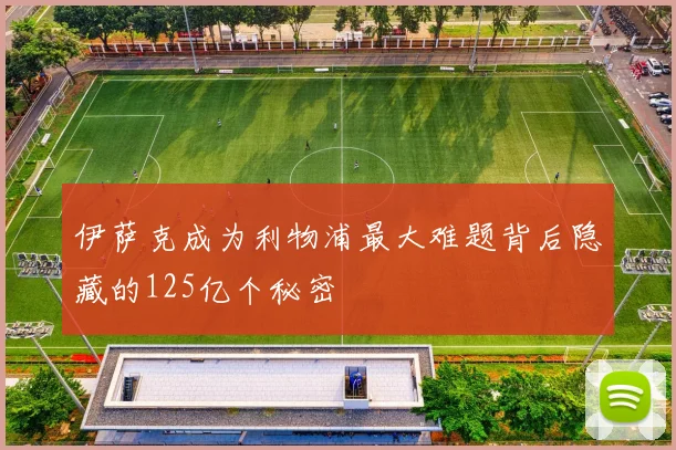 伊萨克成为利物浦最大难题背后隐藏的125亿个秘密